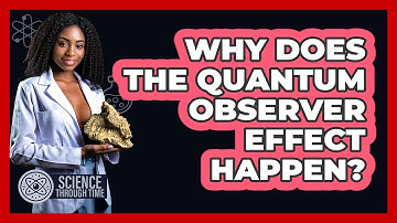 Why Does The Quantum Observer Effect Happen? - Science Through Time