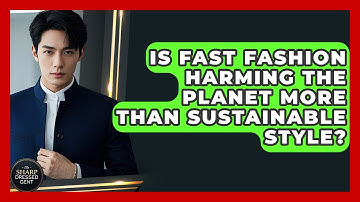 Is Fast Fashion Harming The Planet More Than Sustainable Style? - The Sharp Dressed Gent