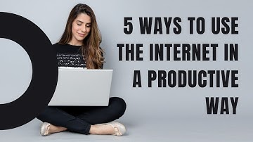 5 Ways to Use the Internet In a Productive Way