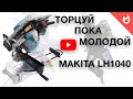 ТОРЦУЙ ПОКА МОЛОДОЙ | ТОРЦОВОЧНАЯ ПИЛА MAKITA LH1040