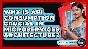 Why Is API Consumption Crucial In Microservices Architecture? - Server Logic Simplified