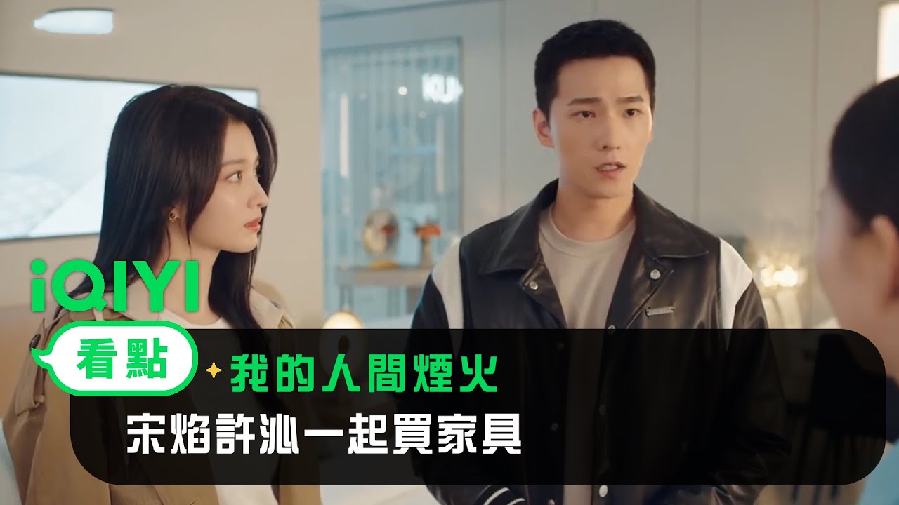 《我的人間煙火》EP28看點：宋焰許沁一起買家具 | 愛奇藝