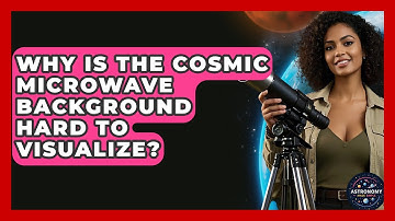Why Is The Cosmic Microwave Background Hard To Visualize? - Astronomy Made Simple