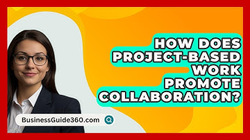 How Does Project-based Work Promote Collaboration? - BusinessGuide360.com