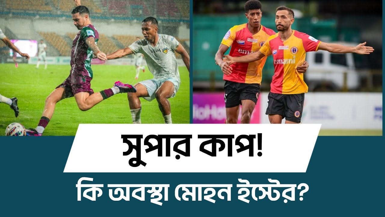 Super Cup এ কি অবস্থা Mohun Bagan - East Bengal এর?