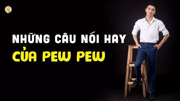 Những Câu Nói Hay Nhất Của PEW PEW | Nghe Mà Thấm Từng Câu Từng Chữ