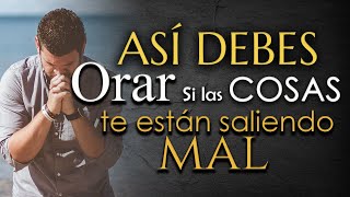 Así Debes Orar Si Las Cosas No Te Estan Saliendo Como Quieres