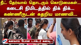 நீட் தேர்வால் தொடரும் கொடுமைகள்... கடைசி நிமிடத்தில் திக் திக்... கண்ணீருடன் கதறிய மாணவி...