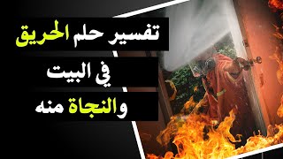 تفسير حلم الحريق في البيت والنجاة منه