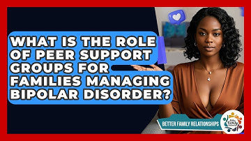 What Is The Role Of Peer Support Groups For Families Managing Bipolar Disorder?