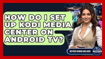 How Do I Set Up Kodi Media Center On Android TV? - NextGen Viewing and Audio