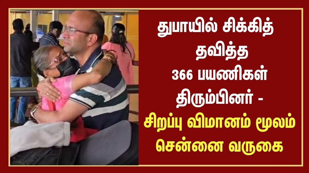 துபாயில் சிக்கித் தவித்த 366 பயணிகள் திரும்பினர் - சிறப்பு விமானம் மூலம் சென்னை வருகை