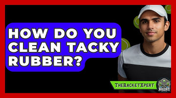 How Do You Clean Tacky Rubber? - The Racket Xpert
