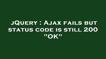 jQuery : Ajax fails but status code is still 200 "OK"