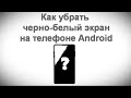 Как убрать черно белый экран на телефоне Android