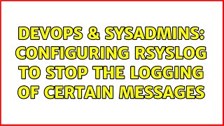 DevOps & SysAdmins: Configuring Rsyslog To Stop The Logging Of Certain Messages (3 Solutions!!)