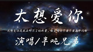 太想爱你-半吨兄弟 『太想爱你是我压抑不了的折磨 能否请你不要不要选择闪躲』动态歌词lyrics 高音质