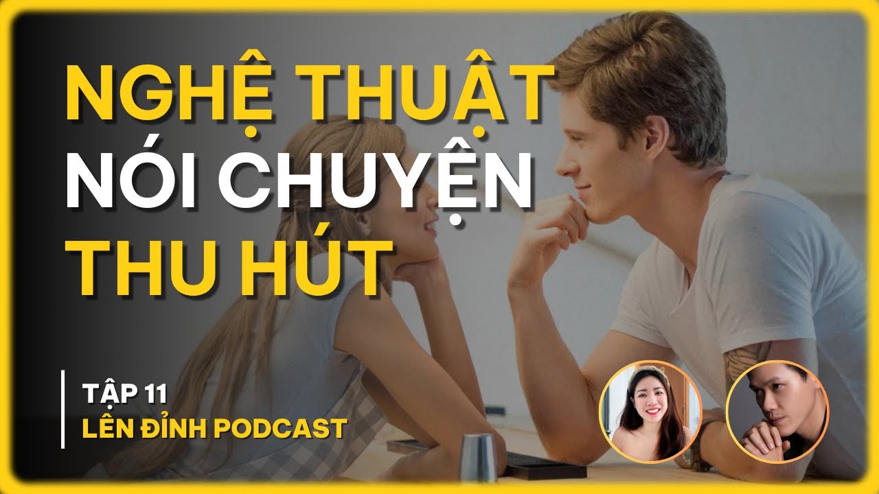 Outline Video CÁCH ĐỂ NÓI CHUYỆN THU HÚT VÀ TỰ TIN | LÊN ĐỈNH PODCAST EP.11
