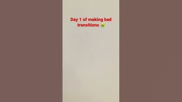 Day 1 of making bad transitions (cuz yes)