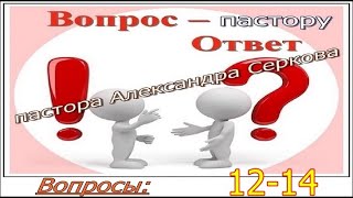 Вопросы пастору (12 - 14) и ответы на них.