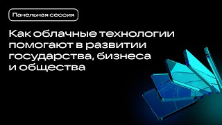 Панельная сессия "Как облачные технологии помогают в развитии государства, бизнеса и общества"