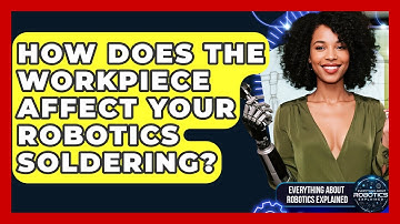 How Does The Workpiece Affect Your Robotics Soldering? - Everything About Robotics Explained
