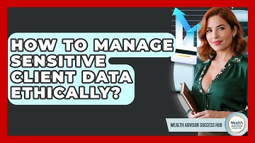 How To Manage Sensitive Client Data Ethically? - Wealth Advisor Success Hub
