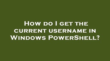 How do I get the current username in Windows PowerShell?