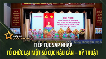 TIẾP TỤC SÁP NHẬP, TỔ CHỨC LẠI MỘT SỐ CỤC HẬU CẦN – KỸ THUẬT