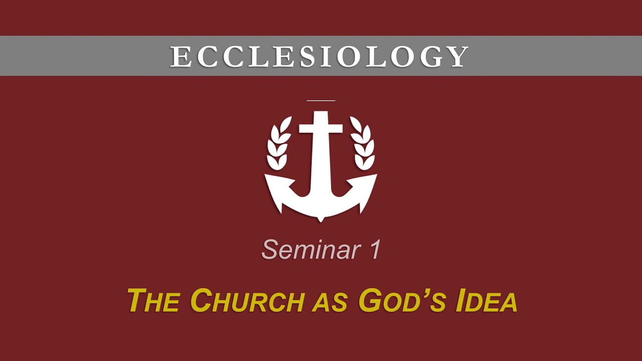 Ecclesiology: Lecture 1 - "The Church as God's Idea"