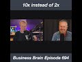 10X Instead Of 2X: Business Brain 694