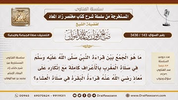 [143\ 3436] الجمع بين قراءة النبي ﷺ سورة الأعراف في المغرب وإنكاره على معاذ قراءة البقرة في العشاء