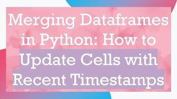 Merging Dataframes in Python: How to Update Cells with Recent Timestamps