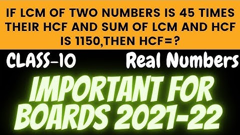 If LCM of Two numbers is 45 times their HCF and sum of LCM and HCF is 1150,then HCF=? class 10.