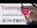 気づかず過ぎた初恋 松任谷由実 ピアノカバー・楽譜  |  Unnoticed First Love   Yumi Matsutoya   Piano cover &amp; Sheet music
