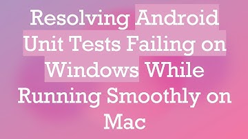 Resolving Android Unit Tests Failing on Windows While Running Smoothly on Mac