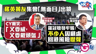 【今日G點】移英黄友集會「無面目」出鏡 CY嘲笑：「又要威，又要戴頭盔」羅冠聰發牢騷：不少人因顧慮回港風險噤聲