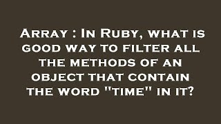 Array : In Ruby, what is good way to filter all the methods of an object that contain the word time Update