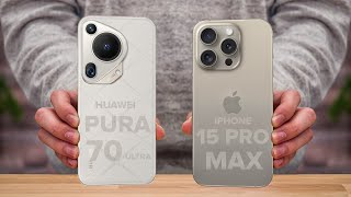 Huawei Pura 70 Ultra Vs iPhone 15 Pro Max