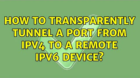 How to transparently tunnel a port from IPv4 to a remote IPv6 device?