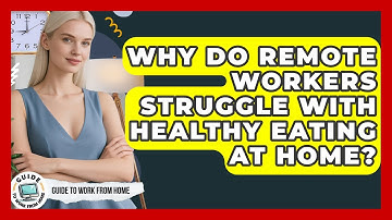 Why Do Remote Workers Struggle With Healthy Eating At Home? - Guide To Work From Home
