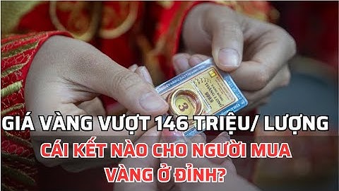 Giá Vàng Vượt 146 Triệu Đồng/ Lượng: Cái Kết Nào Cho Người Mua Vàng Ở Đỉnh? | Chớp Tin