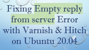 Fixing Empty reply from server Error with Varnish & Hitch on Ubuntu 20.04