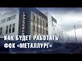 КАК БУДЕТ РАБОТАТЬ ФОК «МЕТАЛЛУРГ»