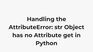 Handling the AttributeError: str Object has no Attribute get in Python