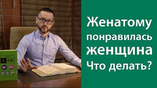 Женатому понравилась женщина. Что делать?