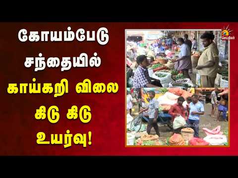 கோயம்பேடு சந்தையில் காய்கறி விலை கிடு கிடு உயர்வு!