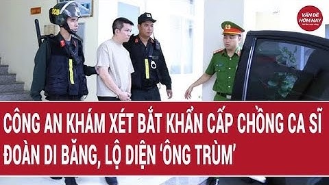 Công an khám xét bắt khẩn chồng ca sĩ Đoàn Di Băng, lộ diện ‘ông trùm’ và phát hiện nhiều bất thường