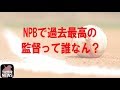 【プロ野球】 NPBで過去最高の監督って誰なん？