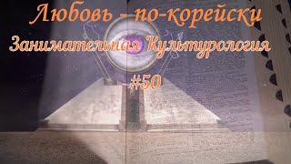 Занимательная Культурология #50 Любовь По Корейски